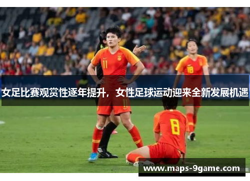 女足比赛观赏性逐年提升，女性足球运动迎来全新发展机遇