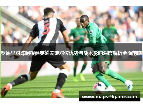 罗德里对阵阿根廷英超关键对位优势与战术影响深度解析全面前瞻
